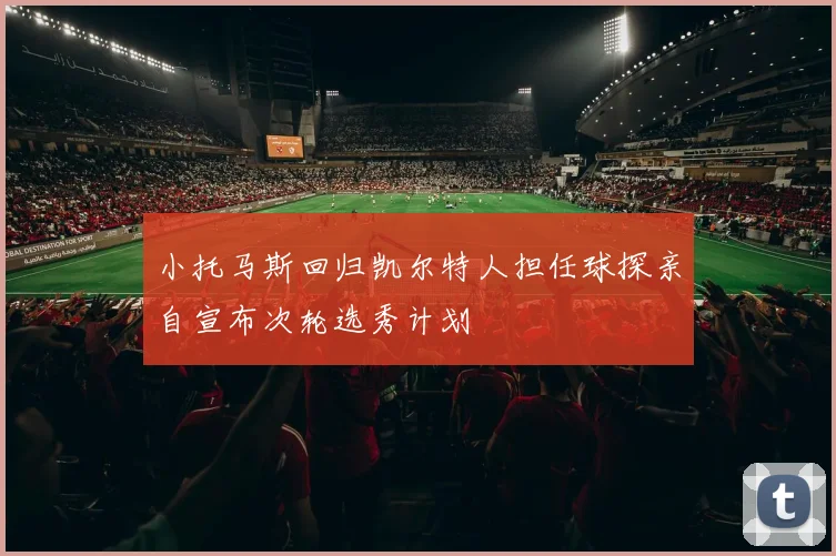 小托马斯回归凯尔特人担任球探亲自宣布次轮选秀计划