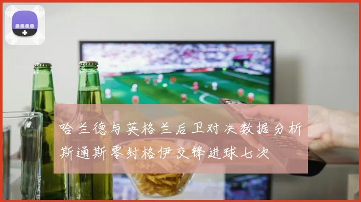 哈兰德与英格兰后卫对决数据分析斯通斯零封格伊交锋进球七次