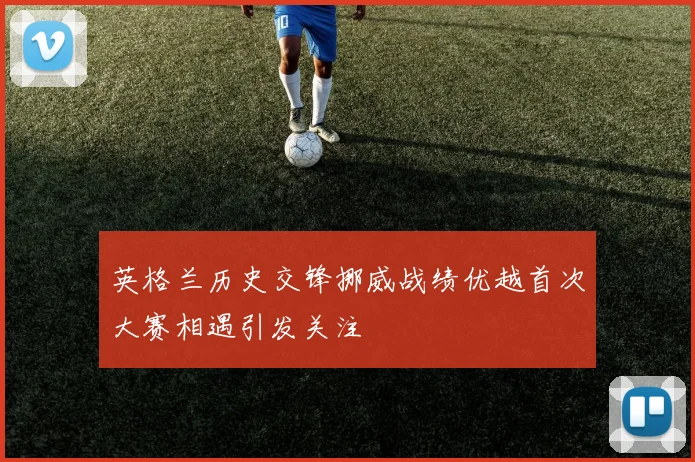 英格兰历史交锋挪威战绩优越首次大赛相遇引发关注