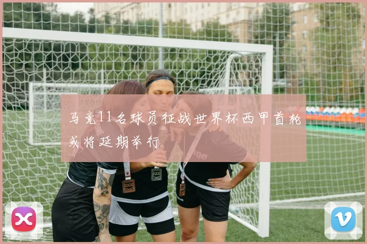 马竞11名球员征战世界杯西甲首轮或将延期举行