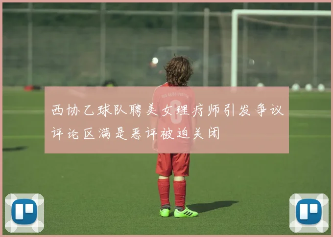 西协乙球队聘美女理疗师引发争议评论区满是恶评被迫关闭