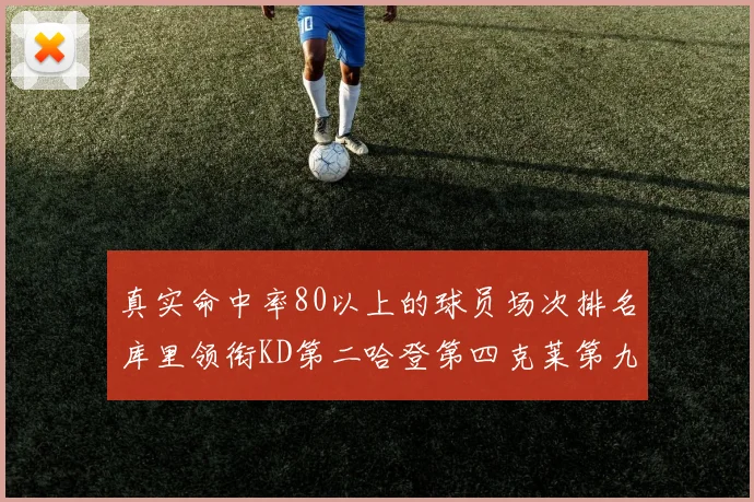 真实命中率80以上的球员场次排名库里领衔KD第二哈登第四克莱第九