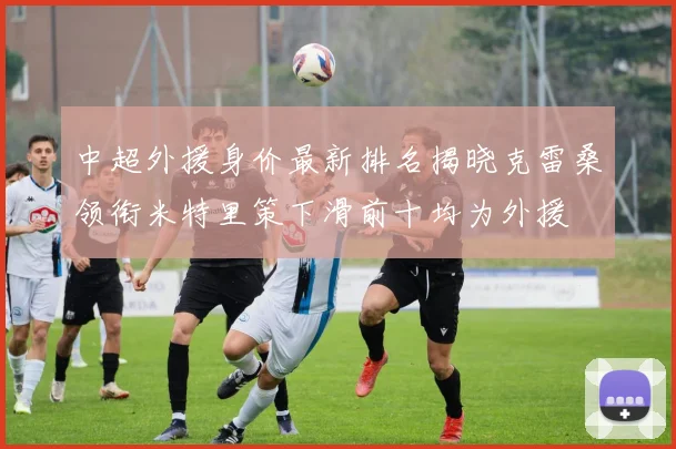 中超外援身价最新排名揭晓克雷桑领衔米特里策下滑前十均为外援