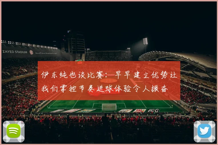 伊东纯也谈比赛：早早建立优势让我们掌控节奏进球体验令人振奋