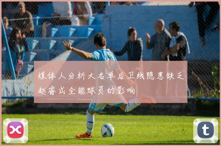 媒体人分析大名单后卫线隐患缺乏赵睿式全能球员的影响