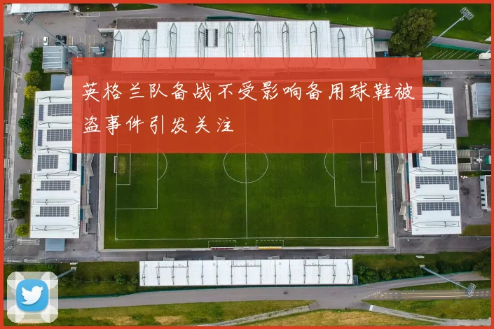 英格兰队备战不受影响备用球鞋被盗事件引发关注