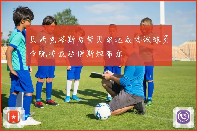 贝西克塔斯与努贝尔达成协议球员今晚将抵达伊斯坦布尔
