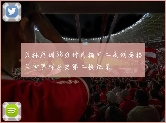 贝林厄姆38分钟内梅开二度创英格兰世界杯历史第二快纪录